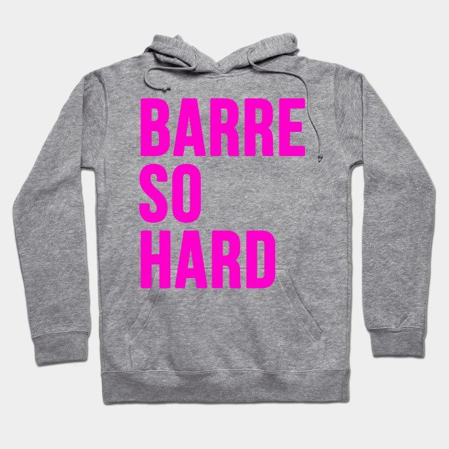 Barre So Hard Hoodie by hothippo